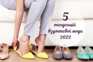 Модне взуття 2022 року: 5 ключових тенденцій нового сезону