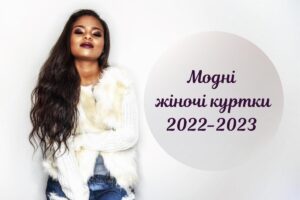 Модні жіночі куртки: популярні тренди 2022-2023