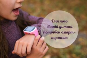 5 вагомих причин, чому вашій дитині потрібен смарт-годинник